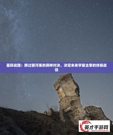 星际战团：跨过银河系的异种对决，决定未来宇宙主宰的终极战役